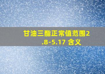 甘油三酯正常值范围2.8-5.17 含义